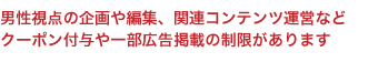 男性視点の企画や編集、関連コンテンツ運営など クーポン付与や一部広告掲載の制限があります