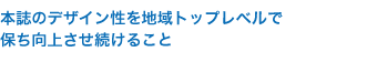 本誌のデザイン性を地域トップレベルで 保ち向上させ続けること