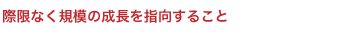 際限なく規模の成長を指向すること